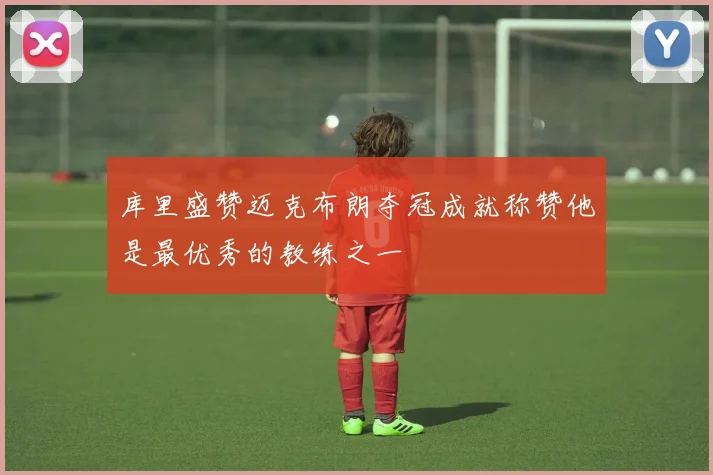 库里盛赞迈克布朗夺冠成就称赞他是最优秀的教练之一