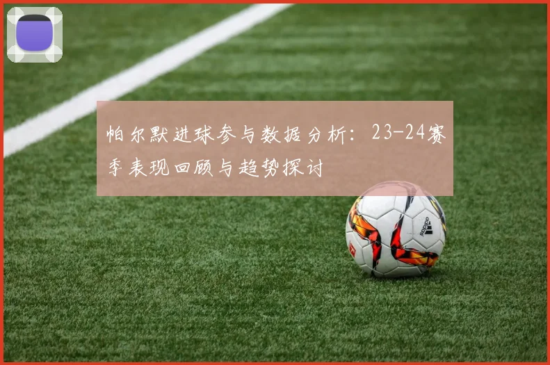 帕尔默进球参与数据分析：23-24赛季表现回顾与趋势探讨