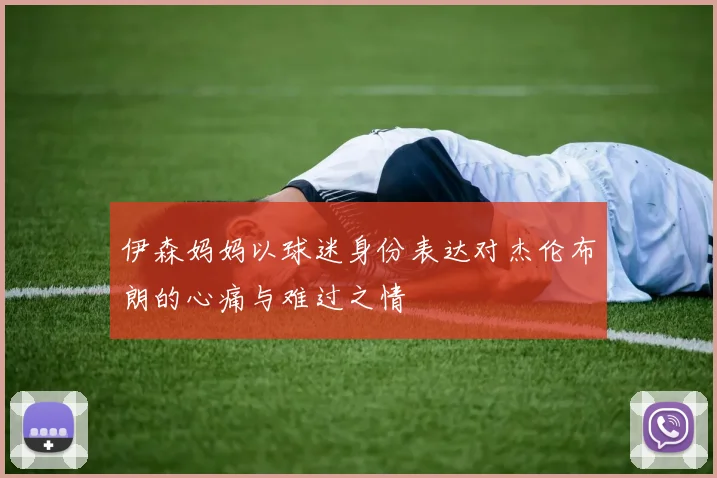 伊森妈妈以球迷身份表达对杰伦布朗的心痛与难过之情