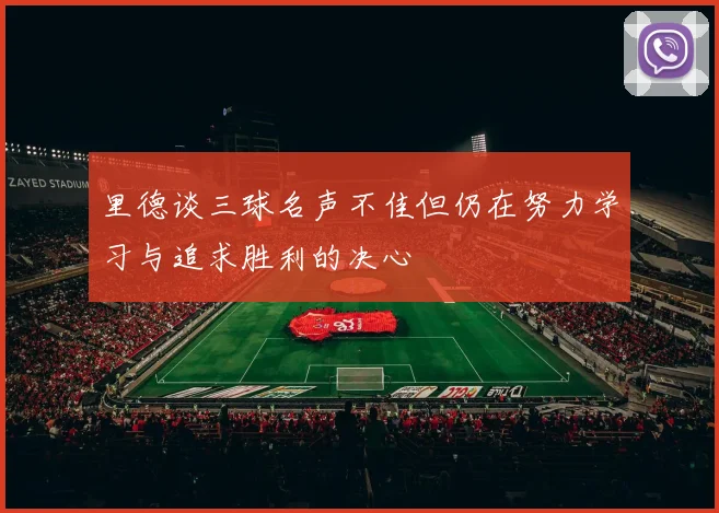 里德谈三球名声不佳但仍在努力学习与追求胜利的决心