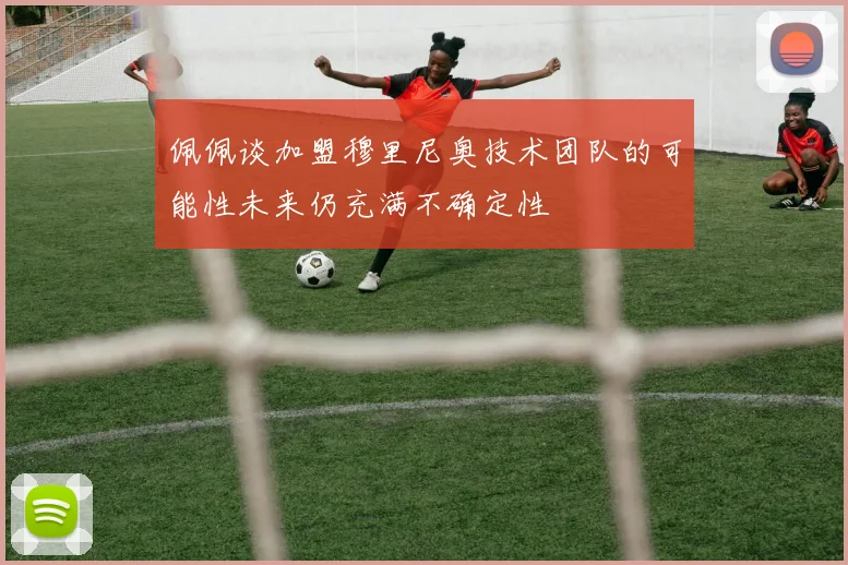 佩佩谈加盟穆里尼奥技术团队的可能性未来仍充满不确定性